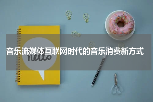 音乐流媒体互联网时代的音乐消费新方式