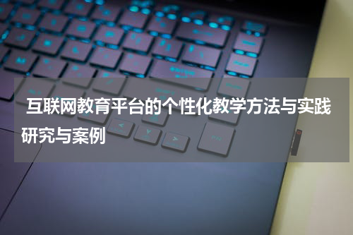 互联网教育平台的个性化教学方法与实践研究与案例