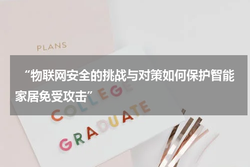  “物联网安全的挑战与对策如何保护智能家居免受攻击”