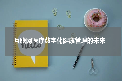  互联网医疗数字化健康管理的未来