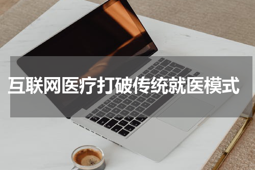  互联网医疗打破传统就医模式