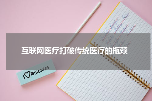  互联网医疗打破传统医疗的瓶颈