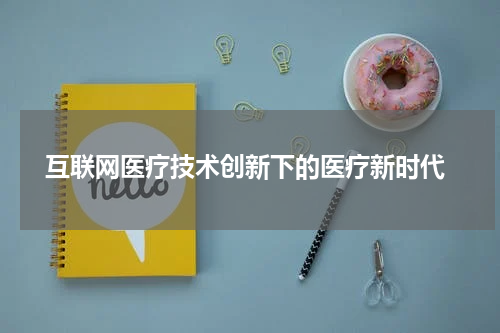  互联网医疗技术创新下的医疗新时代