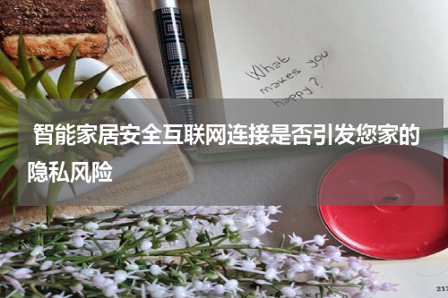 智能家居安全互联网连接是否引发您家的隐私风险