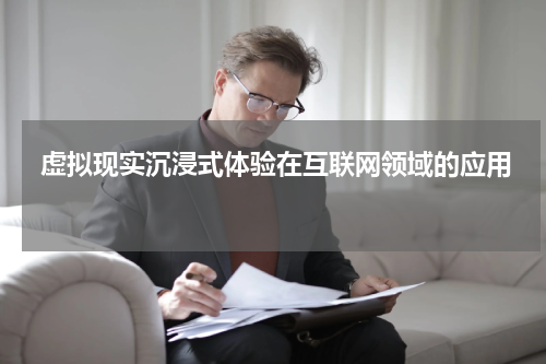  虚拟现实沉浸式体验在互联网领域的应用 