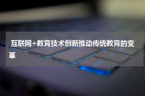 互联网+教育技术创新推动传统教育的变革