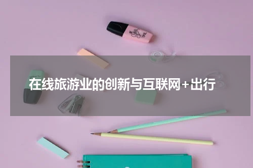  在线旅游业的创新与互联网+出行