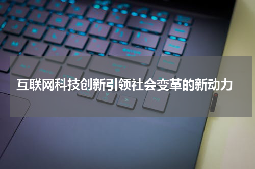  互联网科技创新引领社会变革的新动力