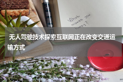  无人驾驶技术探索互联网正在改变交通运输方式