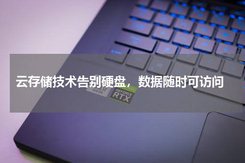  云存储技术告别硬盘，数据随时可访问