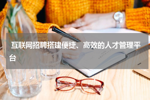  互联网招聘搭建便捷、高效的人才管理平台