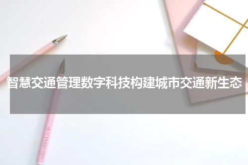 智慧交通管理数字科技构建城市交通新生态