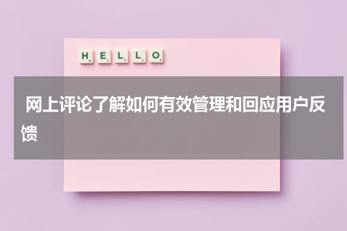  网上评论了解如何有效管理和回应用户反馈