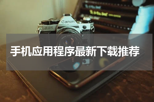  手机应用程序最新下载推荐