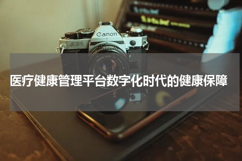  医疗健康管理平台数字化时代的健康保障