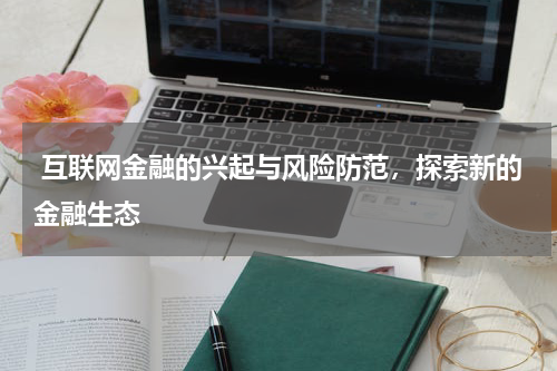 互联网金融的兴起与风险防范,探索新的金融生态