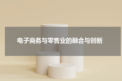  电子商务与零售业的融合与创新