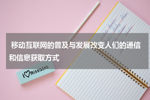  移动互联网的普及与发展改变人们的通信和信息获取方式
