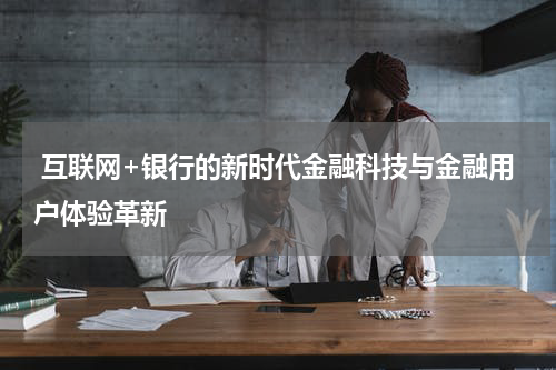  互联网+银行的新时代金融科技与金融用户体验革新