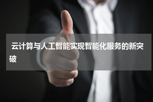 云计算与人工智能实现智能化服务的新突破
