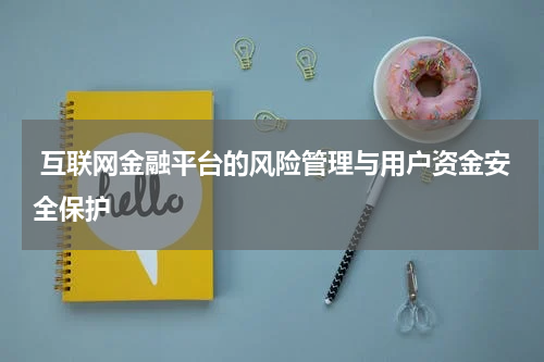  互联网金融平台的风险管理与用户资金安全保护