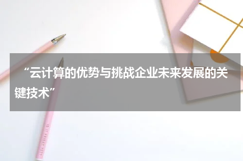  “云计算的优势与挑战企业未来发展的关键技术”