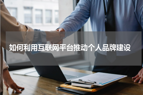  如何利用互联网平台推动个人品牌建设