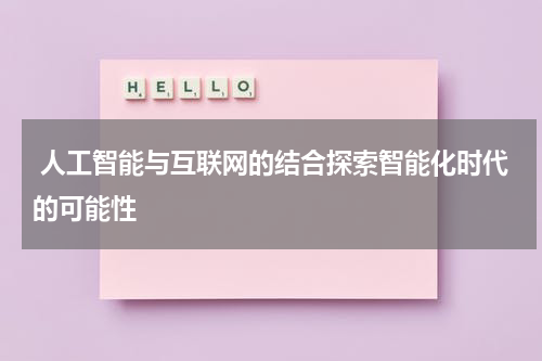  人工智能与互联网的结合探索智能化时代的可能性