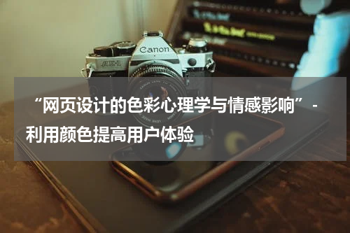  “网页设计的色彩心理学与情感影响”- 利用颜色提高用户体验