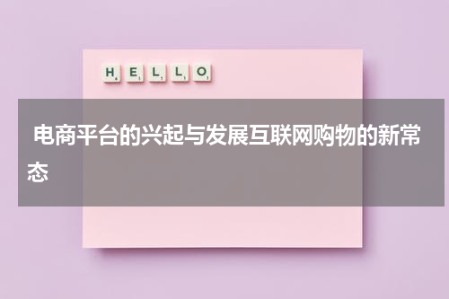  电商平台的兴起与发展互联网购物的新常态