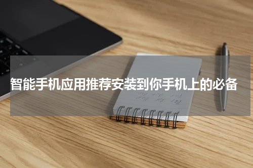  智能手机应用推荐安装到你手机上的必备