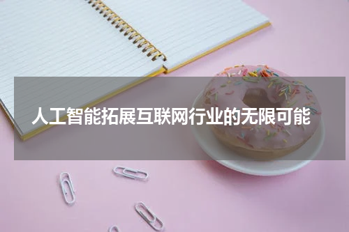  人工智能拓展互联网行业的无限可能