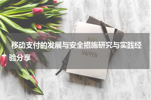  移动支付的发展与安全措施研究与实践经验分享