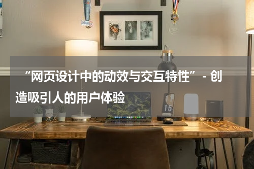  “网页设计中的动效与交互特性”- 创造吸引人的用户体验