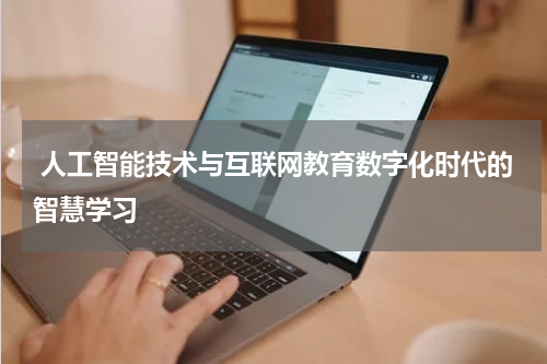  人工智能技术与互联网教育数字化时代的智慧学习