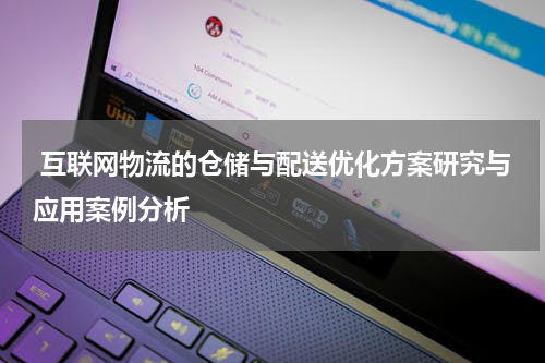  互联网物流的仓储与配送优化方案研究与应用案例分析