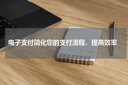  电子支付简化您的支付流程，提高效率