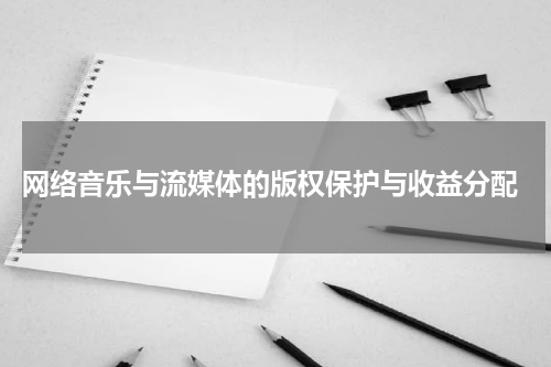  网络音乐与流媒体的版权保护与收益分配