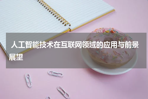  人工智能技术在互联网领域的应用与前景展望