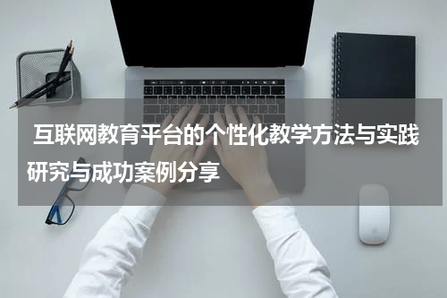  互联网教育平台的个性化教学方法与实践研究与成功案例分享