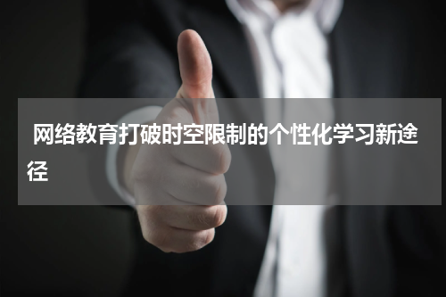 网络教育打破时空限制的个性化学习新途径
