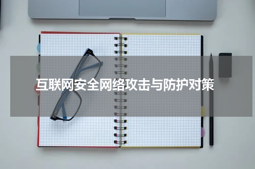  互联网安全网络攻击与防护对策