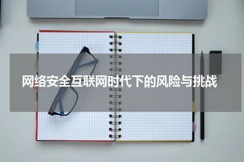  网络安全互联网时代下的风险与挑战