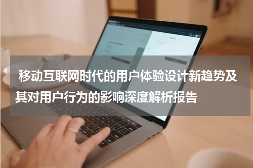  移动互联网时代的用户体验设计新趋势及其对用户行为的影响深度解析报告