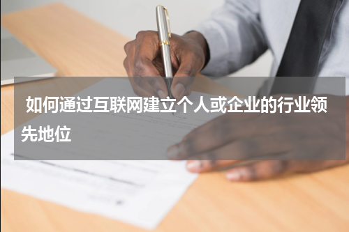 如何通过互联网建立个人或企业的行业领先地位