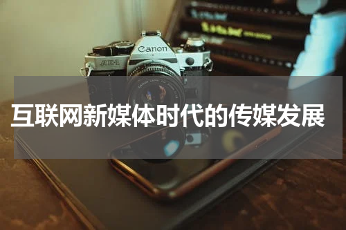  互联网新媒体时代的传媒发展