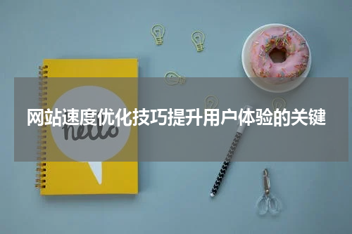 网站速度优化技巧提升用户体验的关键