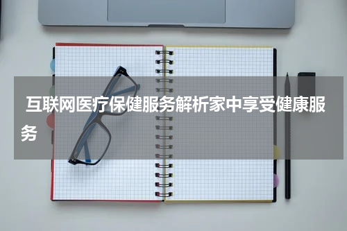  互联网医疗保健服务解析家中享受健康服务