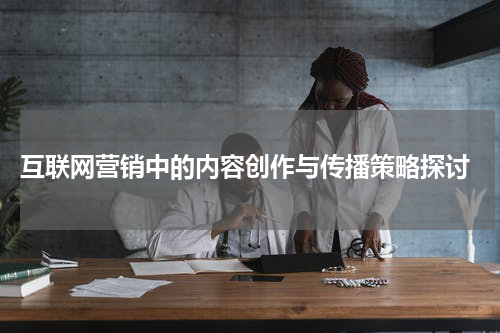  互联网营销中的内容创作与传播策略探讨