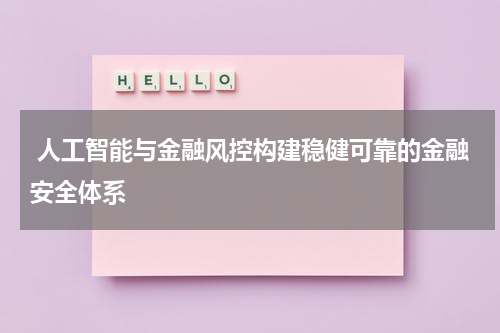  人工智能与金融风控构建稳健可靠的金融安全体系